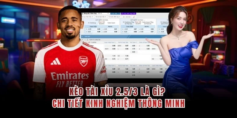 Kèo Tài Xỉu 2.5/3 Là Gì? Chi Tiết Kinh Nghiệm Thông Minh